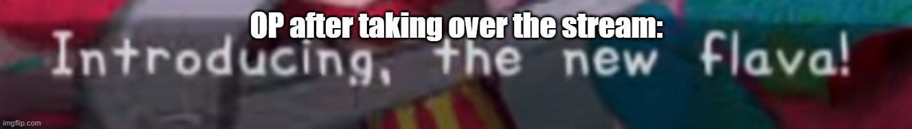 cutting hair can be fabulous | OP after taking over the stream: | image tagged in introducing the new flava | made w/ Imgflip meme maker