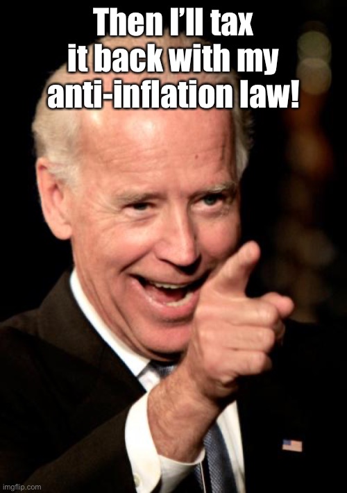 Smilin Biden Meme | Then I’ll tax it back with my anti-inflation law! | image tagged in memes,smilin biden | made w/ Imgflip meme maker