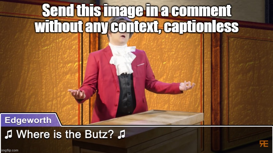 i.e. just Edgeworth asking where the Butz is | Send this image in a comment without any context, captionless | image tagged in where is the butz | made w/ Imgflip meme maker