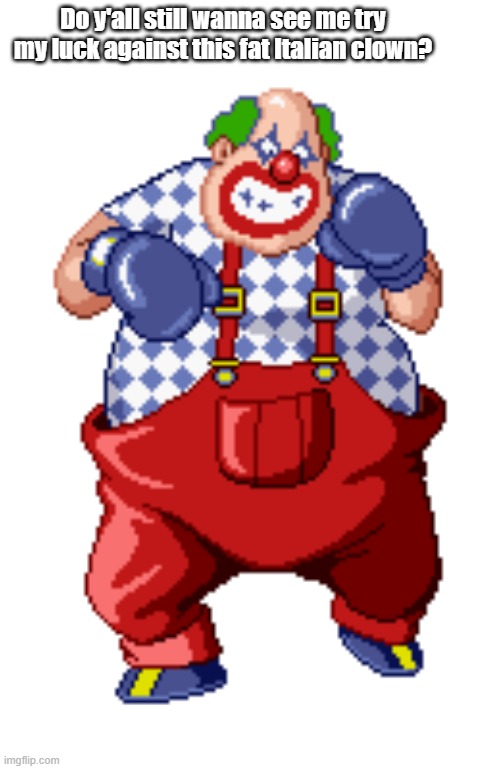 comment "balls 2" if you do | Do y'all still wanna see me try my luck against this fat Italian clown? | image tagged in mad clown,punch out | made w/ Imgflip meme maker