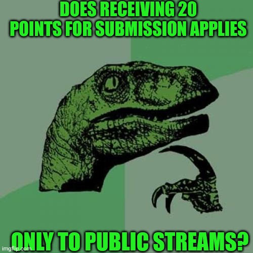 20ints | DOES RECEIVING 20 POINTS FOR SUBMISSION APPLIES; ONLY TO PUBLIC STREAMS? | image tagged in memes,philosoraptor,imgflip,imgflip points,points,streams | made w/ Imgflip meme maker