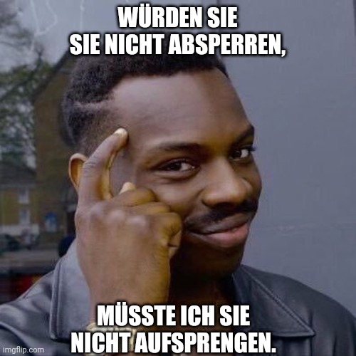 Thinking Black Guy | WÜRDEN SIE SIE NICHT ABSPERREN, MÜSSTE ICH SIE NICHT AUFSPRENGEN. | image tagged in thinking black guy | made w/ Imgflip meme maker