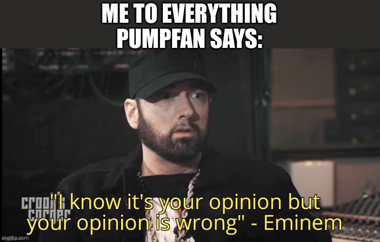 no offense, maybe | ME TO EVERYTHING PUMPFAN SAYS: | image tagged in /j,i know its your opinion,opinon | made w/ Imgflip meme maker