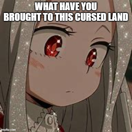 what have you brought upon this cursed land | WHAT HAVE YOU BROUGHT TO THIS CURSED LAND | image tagged in what have you brought upon this cursed land | made w/ Imgflip meme maker