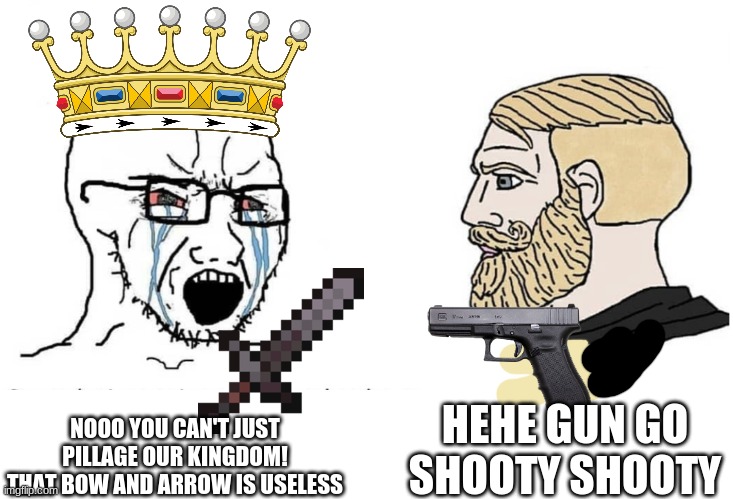 hehe gun go shooty | HEHE GUN GO SHOOTY SHOOTY; NOOO YOU CAN'T JUST PILLAGE OUR KINGDOM! THAT BOW AND ARROW IS USELESS | image tagged in soyboy vs yes chad | made w/ Imgflip meme maker