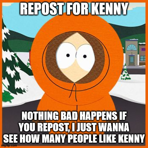 kenny | REPOST FOR KENNY; NOTHING BAD HAPPENS IF YOU REPOST, I JUST WANNA SEE HOW MANY PEOPLE LIKE KENNY | image tagged in kenny | made w/ Imgflip meme maker