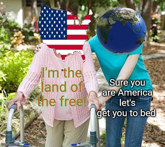 Sure grandma let's get you to bed | Sure you are America let's get you to bed; I'm the land of the free! | image tagged in sure grandma let's get you to bed | made w/ Imgflip meme maker