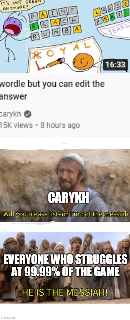 oh my geese | CARYKH; EVERYONE WHO STRUGGLES AT 99.99% OF THE GAME | image tagged in he is the messiah,wordle,messiah,stuff on youtube,memes | made w/ Imgflip meme maker