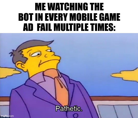 They make the easiest level look hard.... |  ME WATCHING THE BOT IN EVERY MOBILE GAME AD  FAIL MULTIPLE TIMES: | image tagged in pathetic principal,literal bot,memes,bruh moment,mobile,ads | made w/ Imgflip meme maker