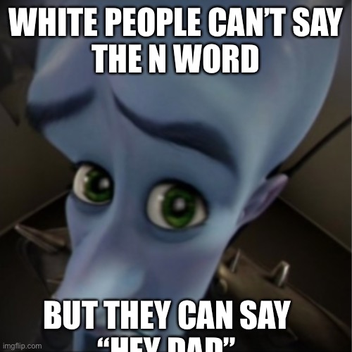 Megamind peeking | WHITE PEOPLE CAN’T SAY
THE N WORD; BUT THEY CAN SAY
“HEY DAD” | image tagged in megamind peeking | made w/ Imgflip meme maker