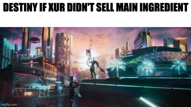 Destiny if | DESTINY IF XUR DIDN'T SELL MAIN INGREDIENT | image tagged in destiny if | made w/ Imgflip meme maker