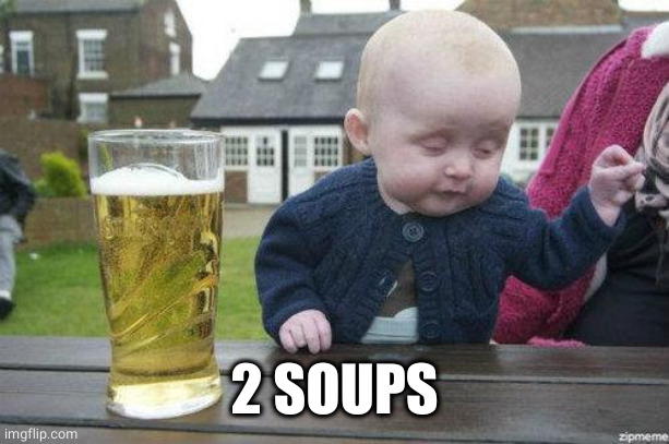 Drunk Baby | 2 SOUPS | image tagged in drunk baby | made w/ Imgflip meme maker