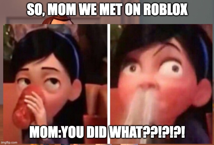 Roblox is funni | SO, MOM WE MET ON ROBLOX; MOM:YOU DID WHAT??!?!?! | image tagged in roblox | made w/ Imgflip meme maker