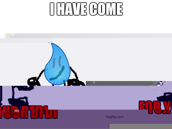 run | I HAVE COME; FOR YOUR BFDI | image tagged in blank white template,bfdi | made w/ Imgflip meme maker