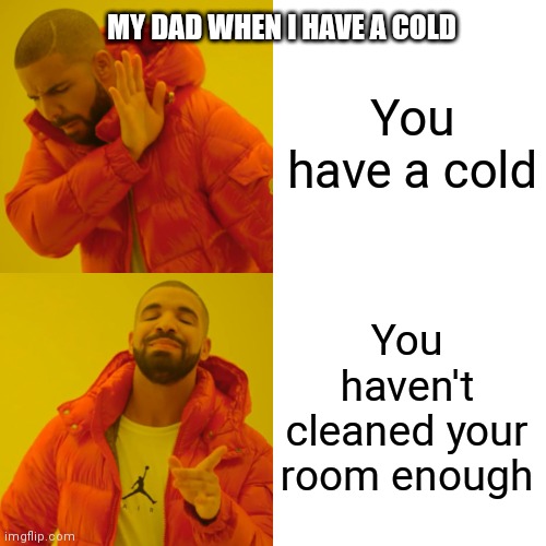 Every time I have a cold | You have a cold; MY DAD WHEN I HAVE A COLD; You haven't cleaned your room enough | image tagged in memes,drake hotline bling,cold,illness | made w/ Imgflip meme maker
