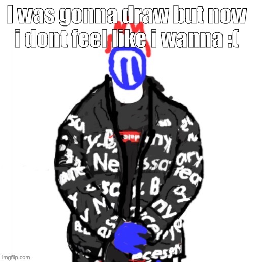 not that anyone cares ig | I was gonna draw but now i dont feel like i wanna :( | image tagged in soul drip | made w/ Imgflip meme maker