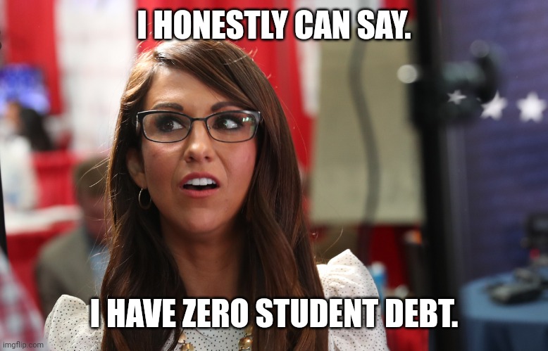 Dumbert | I HONESTLY CAN SAY. I HAVE ZERO STUDENT DEBT. | image tagged in lauren bobert,conservative,republican,trump,democrat,liberal | made w/ Imgflip meme maker