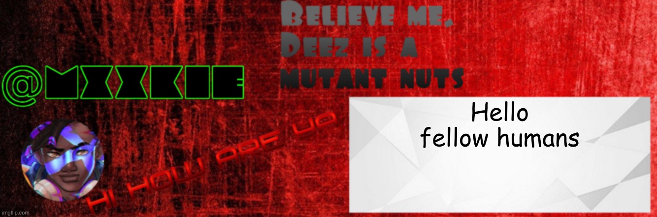 Mxxkie Red Template | Hello fellow humans | image tagged in mxxkie red template | made w/ Imgflip meme maker