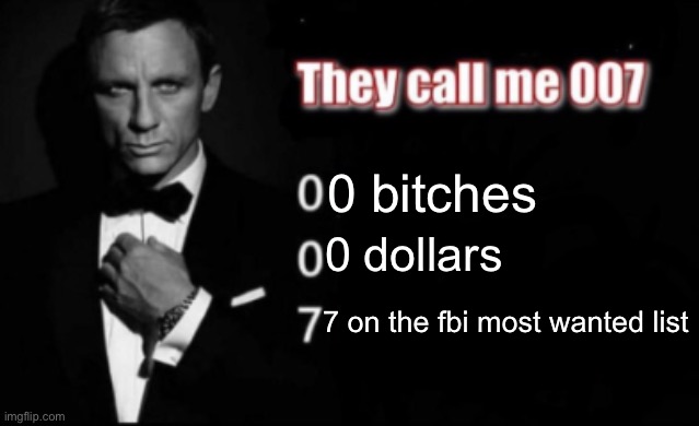 E | 0 bitches; 0 dollars; 7 on the fbi most wanted list | image tagged in they call me 007 | made w/ Imgflip meme maker