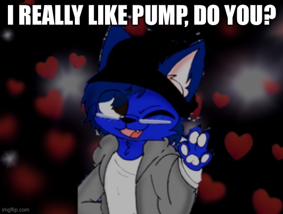 He’s kind. Image request #34. | I REALLY LIKE PUMP, DO YOU? | image tagged in request | made w/ Imgflip meme maker