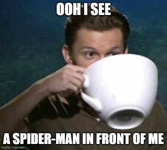 tom holland big teacup | OOH I SEE A SPIDER-MAN IN FRONT OF ME | image tagged in tom holland big teacup | made w/ Imgflip meme maker