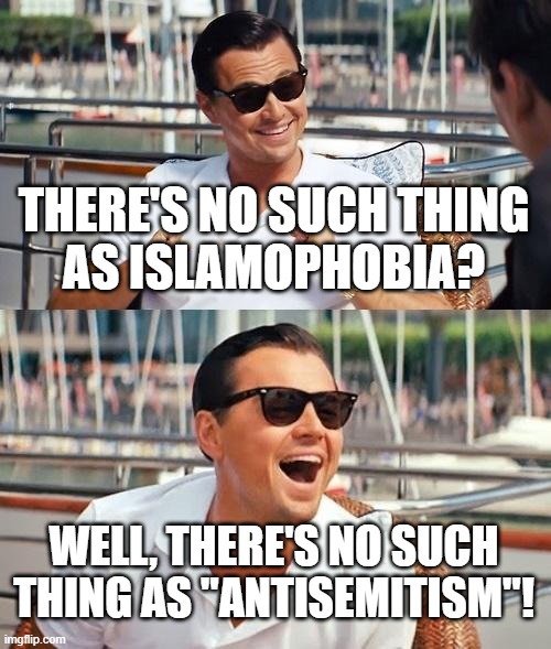 Leonardo Dicaprio Wolf Of Wall Street | THERE'S NO SUCH THING
AS ISLAMOPHOBIA? WELL, THERE'S NO SUCH THING AS "ANTISEMITISM"! | image tagged in memes,leonardo dicaprio wolf of wall street,anti-semitism,antisemitism,islamophobia | made w/ Imgflip meme maker