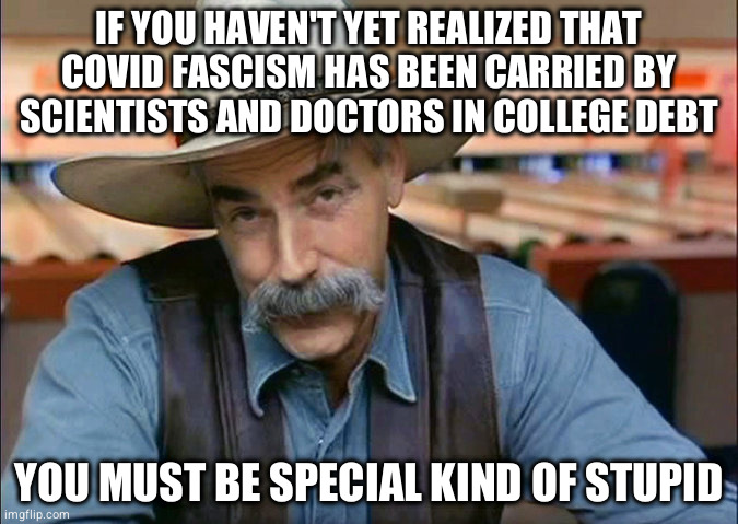 student loan college debt | IF YOU HAVEN'T YET REALIZED THAT COVID FASCISM HAS BEEN CARRIED BY SCIENTISTS AND DOCTORS IN COLLEGE DEBT; YOU MUST BE SPECIAL KIND OF STUPID | image tagged in cowboy lebowski | made w/ Imgflip meme maker