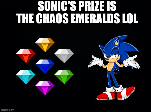 Black background | SONIC'S PRIZE IS THE CHAOS EMERALDS LOL | image tagged in black background | made w/ Imgflip meme maker