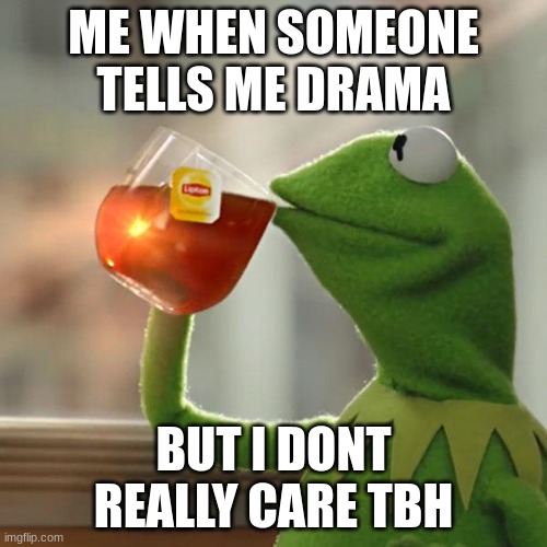 But That's None Of My Business Meme | ME WHEN SOMEONE TELLS ME DRAMA; BUT I DONT REALLY CARE TBH | image tagged in memes,but that's none of my business,kermit the frog | made w/ Imgflip meme maker