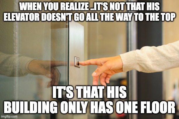 Elevator Button | WHEN YOU REALIZE ..IT'S NOT THAT HIS ELEVATOR DOESN'T GO ALL THE WAY TO THE TOP; IT'S THAT HIS BUILDING ONLY HAS ONE FLOOR | image tagged in elevator button | made w/ Imgflip meme maker