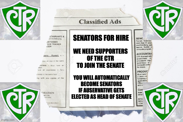Join the CTR party today and become senators under Auservative as Head of Senate | SENATORS FOR HIRE; WE NEED SUPPORTERS OF THE CTR TO JOIN THE SENATE; YOU WILL AUTOMATICALLY BECOME SENATORS IF AUSERVATIVE GETS ELECTED AS HEAD OF SENATE | image tagged in classified ads,senate,choose the right party,britishmormon for president,auservative for head of senate | made w/ Imgflip meme maker