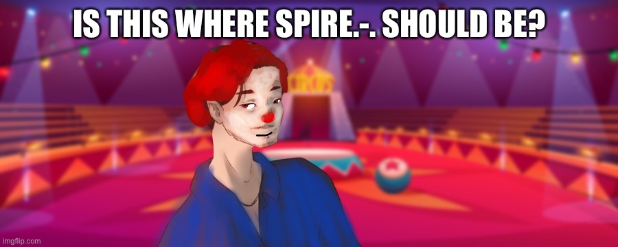I love my editing holy shit | IS THIS WHERE SPIRE.-. SHOULD BE? | image tagged in edits | made w/ Imgflip meme maker