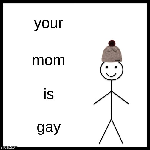 Be Like Bill | your; mom; is; gay | image tagged in memes,be like bill | made w/ Imgflip meme maker