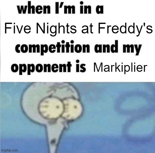 Oh no | Five Nights at Freddy's; Markiplier | image tagged in whe i'm in a competition and my opponent is,fnaf,markiplier | made w/ Imgflip meme maker
