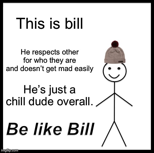 Be Like Bill | This is bill; He respects other for who they are and doesn’t get mad easily; He’s just a chill dude overall. Be like Bill | image tagged in memes,be like bill | made w/ Imgflip meme maker