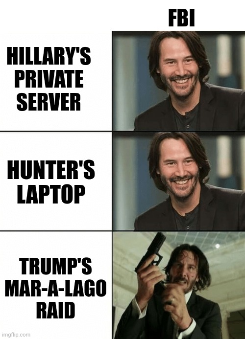 Sums it up | FBI; HILLARY'S
PRIVATE
SERVER; HUNTER'S LAPTOP; TRUMP'S
MAR-A-LAGO
RAID | image tagged in keanu reeves happy then mad,biden,democrats,trump,hillary clinton | made w/ Imgflip meme maker