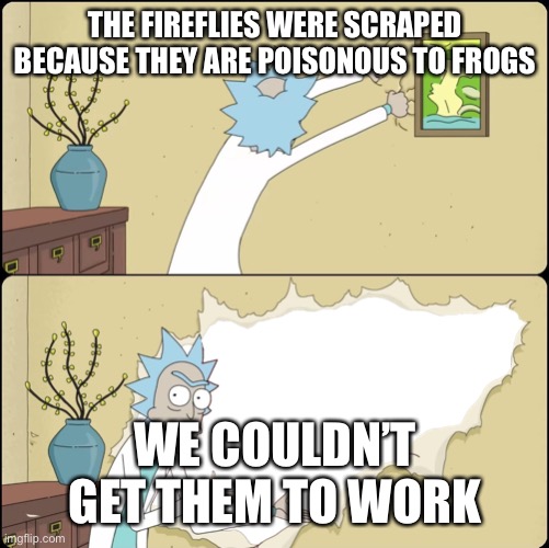 Rick Rips the Wallpaper | THE FIREFLIES WERE SCRAPED BECAUSE THEY ARE POISONOUS TO FROGS; WE COULDN’T GET THEM TO WORK | image tagged in rick rips the wallpaper | made w/ Imgflip meme maker