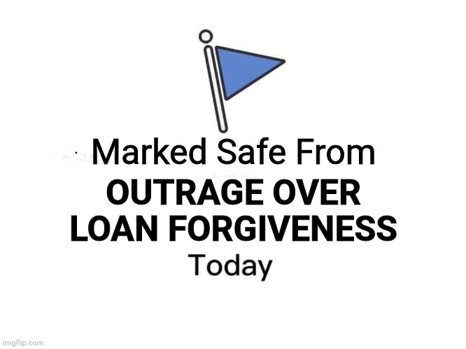 Marked Safe Today From Outrage Over Loan Forgiveness | Marked Safe From; OUTRAGE OVER
LOAN FORGIVENESS | image tagged in facebook marked today,loan forgiveness,facebook,marked safe from,outrage over loan forgiveness,funny memes | made w/ Imgflip meme maker