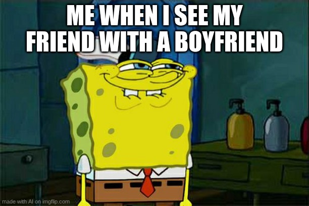 SUs ayo | ME WHEN I SEE MY FRIEND WITH A BOYFRIEND | image tagged in memes,don't you squidward | made w/ Imgflip meme maker