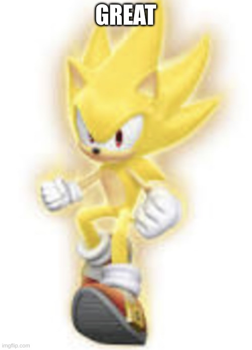 Low quality super sonic | GREAT | image tagged in low quality super sonic | made w/ Imgflip meme maker