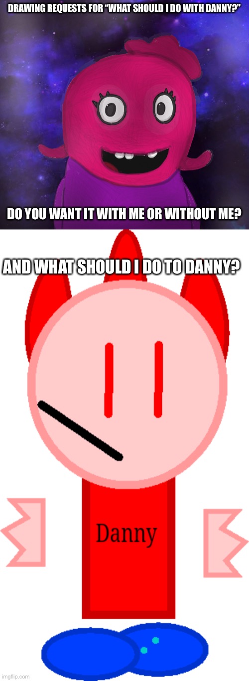 Now it’s drawing requests. | DRAWING REQUESTS FOR “WHAT SHOULD I DO WITH DANNY?”; DO YOU WANT IT WITH ME OR WITHOUT ME? AND WHAT SHOULD I DO TO DANNY? | image tagged in using my twitter pfp as a banner,t pose danny | made w/ Imgflip meme maker