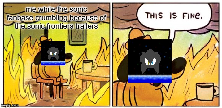 anyone exited? | me while the sonic fanbase crumbling because of the sonic frontiers trailers | image tagged in memes,this is fine | made w/ Imgflip meme maker
