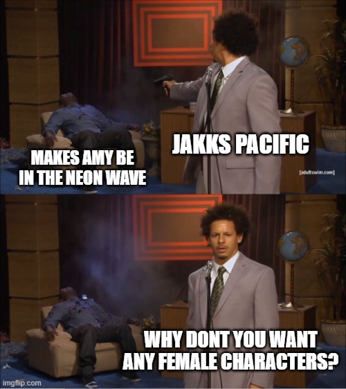Who Killed Hannibal | JAKKS PACIFIC; MAKES AMY BE IN THE NEON WAVE; WHY DONT YOU WANT ANY FEMALE CHARACTERS? | image tagged in memes,who killed hannibal | made w/ Imgflip meme maker