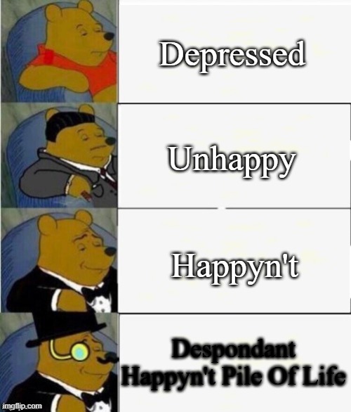happyn't | Depressed; Unhappy; Happyn't; Despondant Happyn't Pile Of Life | image tagged in tuxedo winnie the pooh 4 panel,depression,sad | made w/ Imgflip meme maker