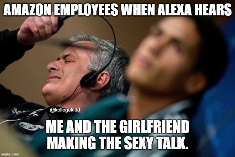 Be prepared | AMAZON EMPLOYEES WHEN ALEXA HEARS; ME AND THE GIRLFRIEND MAKING THE SEXY TALK. | image tagged in guy taking off headphones,google,siri,alexa,big brother | made w/ Imgflip meme maker
