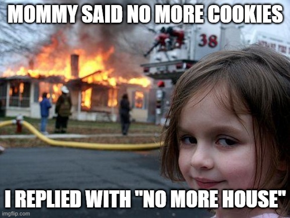 Gotta get revenge | MOMMY SAID NO MORE COOKIES; I REPLIED WITH "NO MORE HOUSE" | image tagged in memes,disaster girl | made w/ Imgflip meme maker