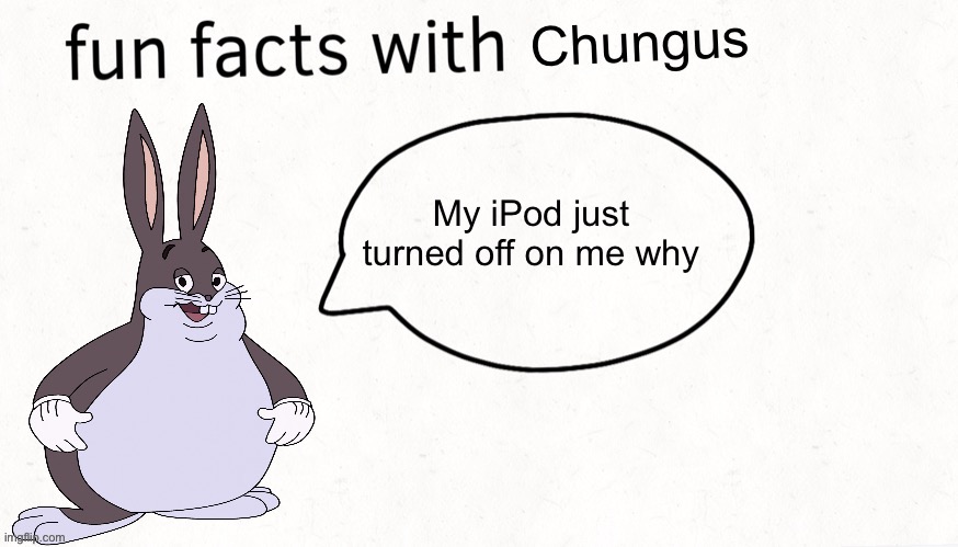 Fun facts with chungus | My iPod just turned off on me why | image tagged in fun facts with chungus | made w/ Imgflip meme maker