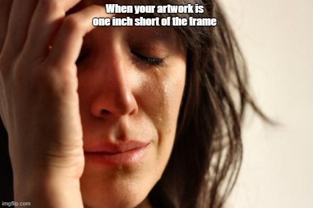 art meme | When your artwork is one inch short of the frame | image tagged in memes,first world problems | made w/ Imgflip meme maker