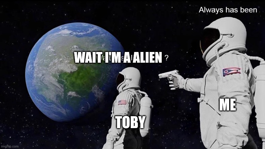 Clowny: wtf- | WAIT I'M A ALIEN; ME; TOBY | image tagged in wait its all | made w/ Imgflip meme maker