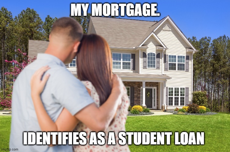 Since we can identify as anything we want | MY MORTGAGE. IDENTIFIES AS A STUDENT LOAN | image tagged in student loans,taxes,joe biden | made w/ Imgflip meme maker